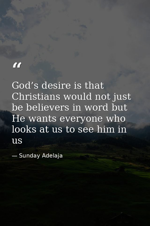 God’s desire is that Christians would not just be believers in word but He wants everyone who looks at us to see him in  — Sunday Adelaja