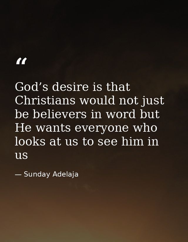 God’s desire is that Christians would not just be believers in word but He wants everyone who looks at us to see him in  — Sunday Adelaja