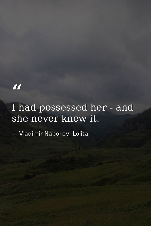 I had possessed her - and she never knew it. — Vladimir Nabokov, Lolita