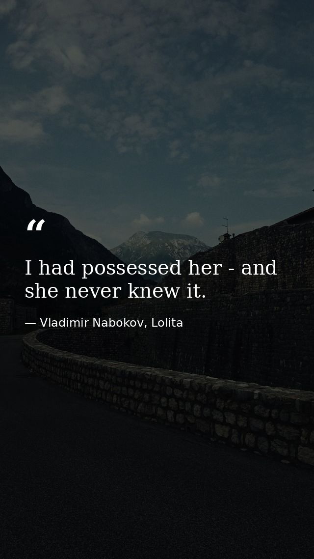 I had possessed her - and she never knew it. — Vladimir Nabokov, Lolita