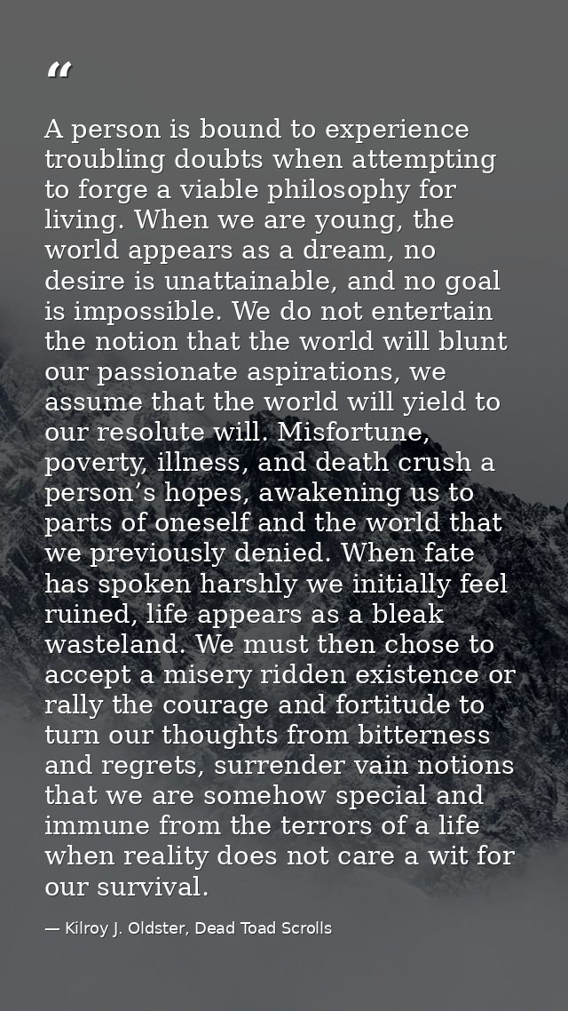 A person is bound to experience troubling doubts when attempting to forge a viable philosophy for living. When we are yo — Kilroy J. Oldster, Dead Toad Scrolls