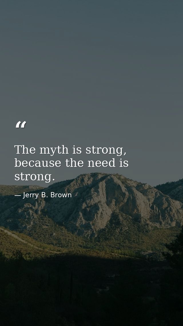 The myth is strong, because the need is strong. — Jerry B. Brown