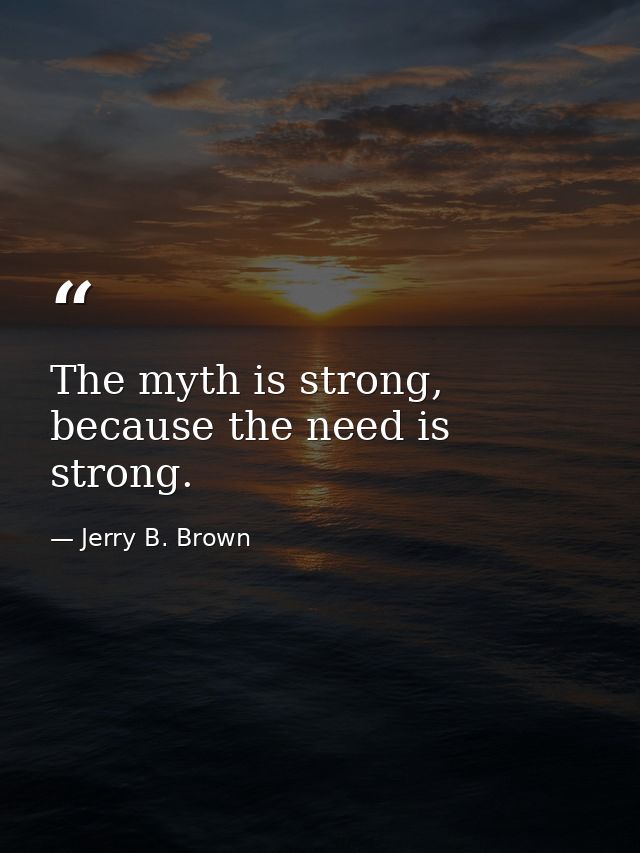 The myth is strong, because the need is strong. — Jerry B. Brown