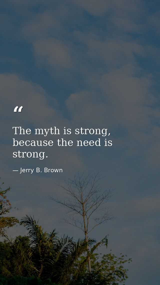 The myth is strong, because the need is strong. — Jerry B. Brown