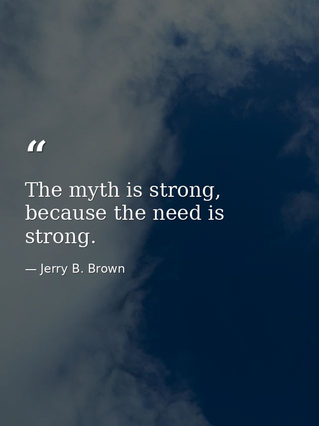 The myth is strong, because the need is strong. — Jerry B. Brown
