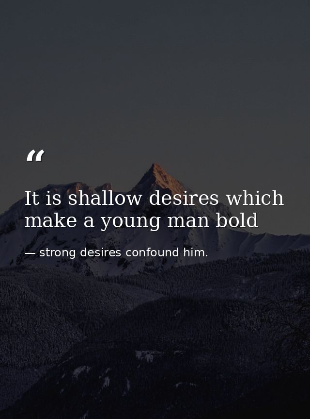 It is shallow desires which make a young man bold — strong desires confound him.