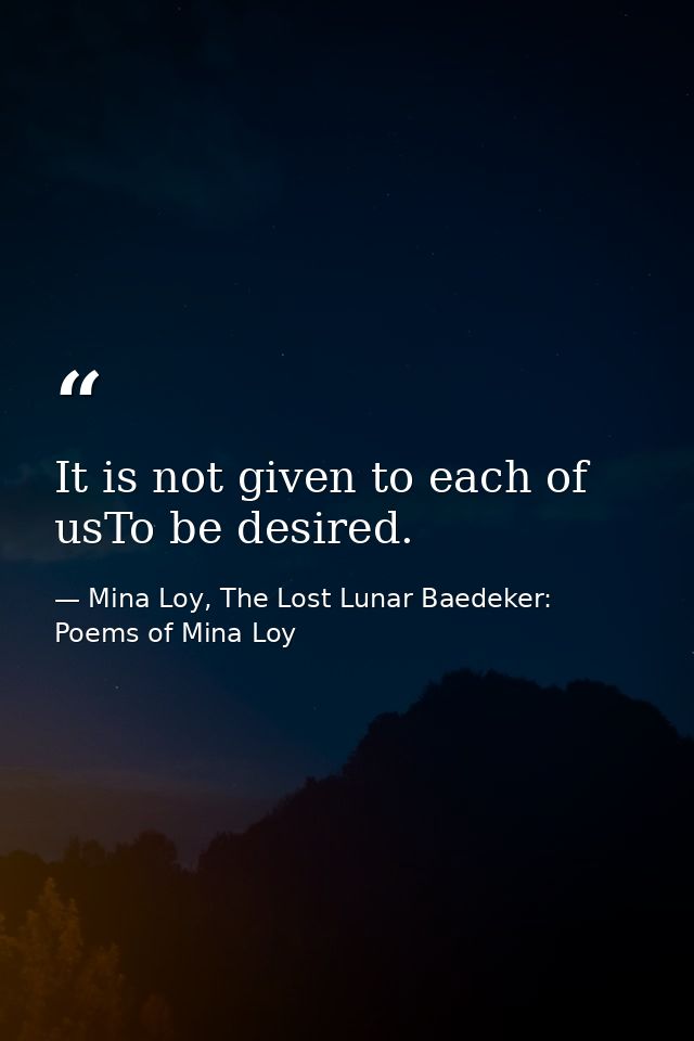 It is not given to each of usTo be desired. — Mina Loy, The Lost Lunar Baedeker: Poems of Mina Loy