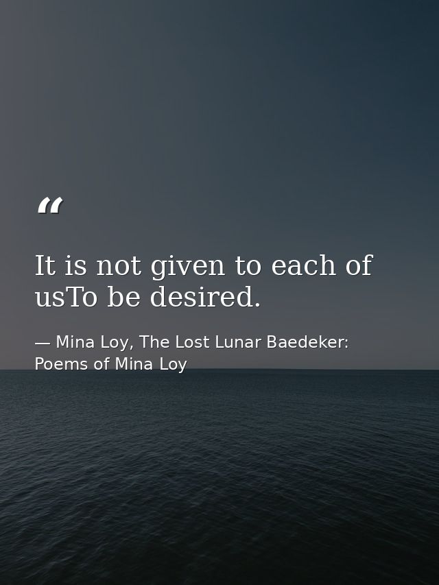 It is not given to each of usTo be desired. — Mina Loy, The Lost Lunar Baedeker: Poems of Mina Loy