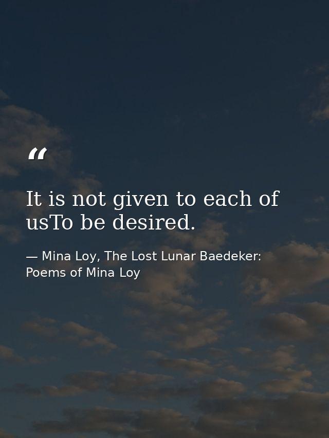 It is not given to each of usTo be desired. — Mina Loy, The Lost Lunar Baedeker: Poems of Mina Loy