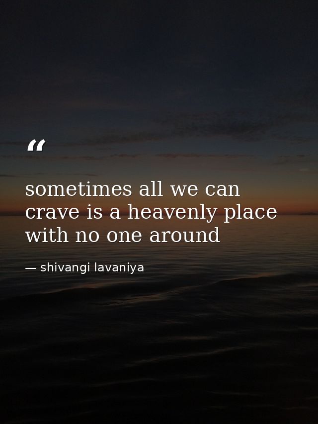 sometimes all we can crave is a heavenly place with no one around — shivangi lavaniya