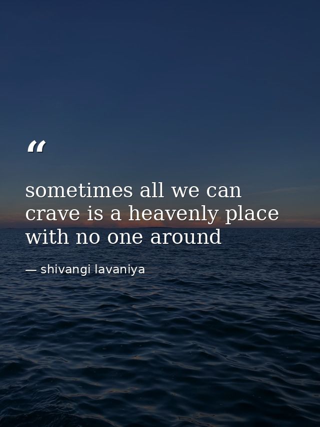 sometimes all we can crave is a heavenly place with no one around — shivangi lavaniya