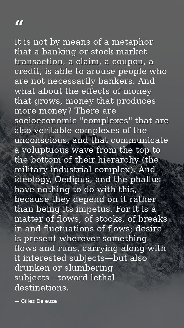 It is not by means of a metaphor that a banking or stock-market transaction, a claim, a coupon, a credit, is able to aro — Gilles Deleuze