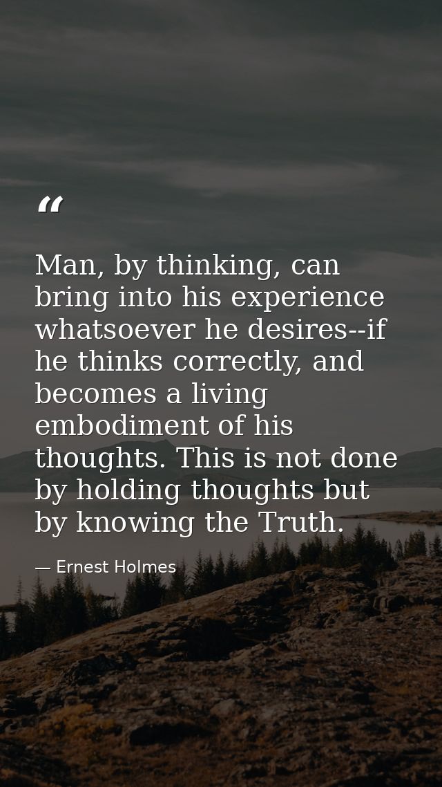 Man, by thinking, can bring into his experience whatsoever he desires--if he thinks correctly, and becomes a living embo — Ernest Holmes