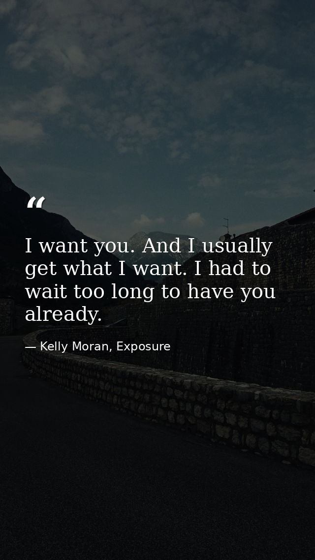 I want you. And I usually get what I want. I had to wait too long to have you already. — Kelly Moran, Exposure