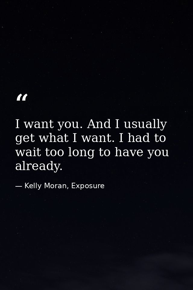 I want you. And I usually get what I want. I had to wait too long to have you already. — Kelly Moran, Exposure