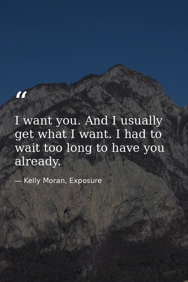 I want you. And I usually get what I want. I had to wait too long to have you already. — Kelly Moran, Exposure