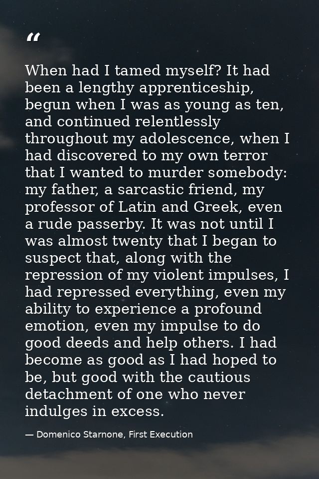 When had I tamed myself? It had been a lengthy apprenticeship, begun when I was as young as ten, and continued relentles — Domenico Starnone, First Execution