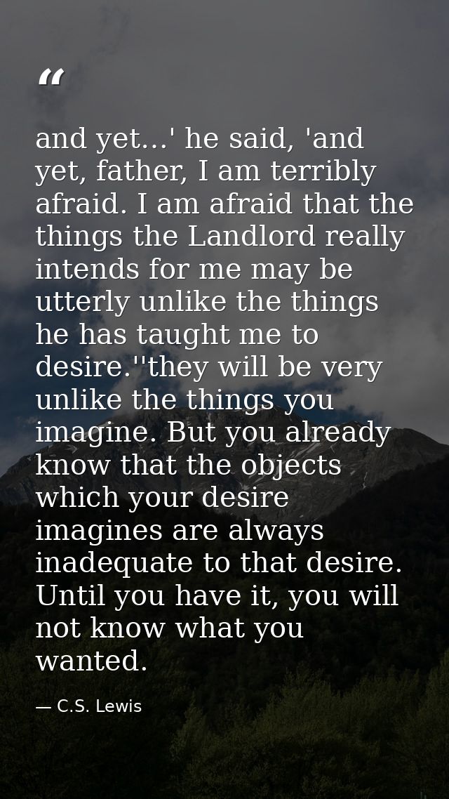 and yet…' he said, 'and yet, father, I am terribly afraid. I am afraid that the things the Landlord really intends for m — C.S. Lewis