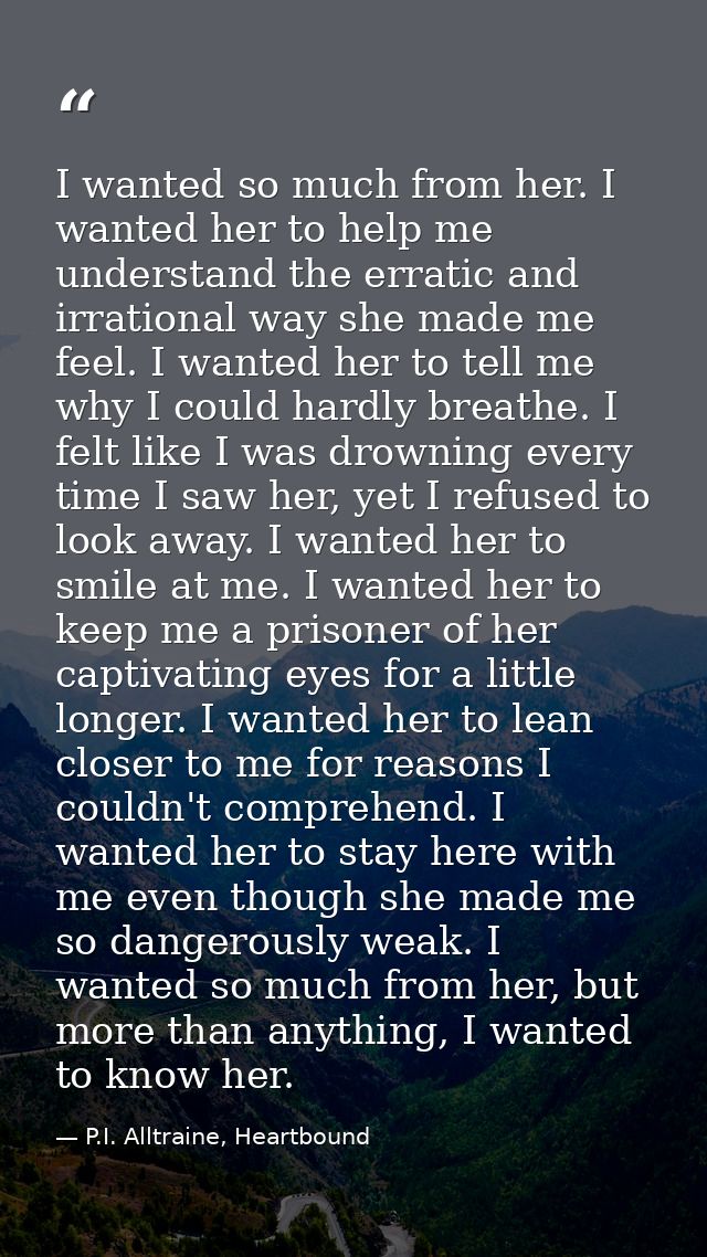 I wanted so much from her. I wanted her to help me understand the erratic and irrational way she made me feel. I wanted  — P.I. Alltraine, Heartbound