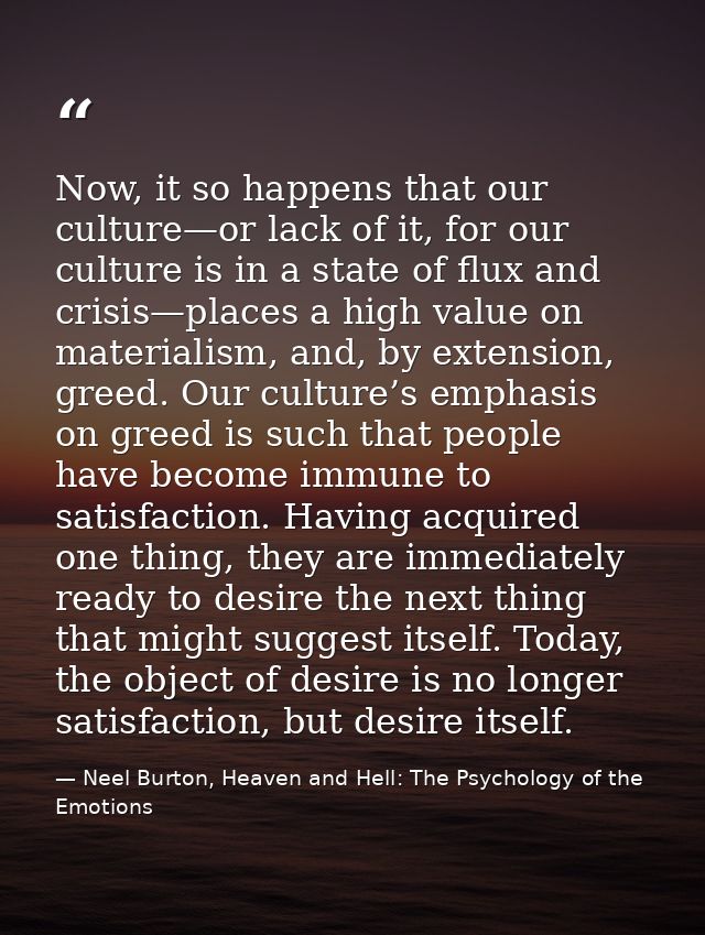 Now, it so happens that our culture—or lack of it, for our culture is in a state of flux and crisis—places a high value  — Neel Burton, Heaven and Hell: The Psychology of the Emotions