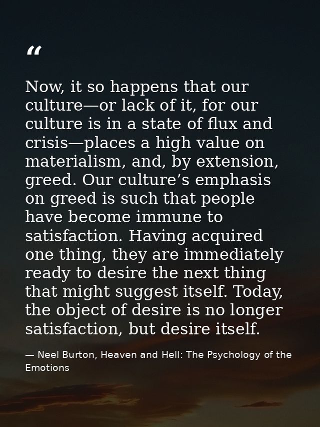 Now, it so happens that our culture—or lack of it, for our culture is in a state of flux and crisis—places a high value  — Neel Burton, Heaven and Hell: The Psychology of the Emotions