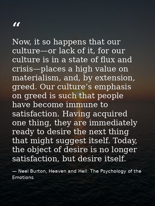 Now, it so happens that our culture—or lack of it, for our culture is in a state of flux and crisis—places a high value  — Neel Burton, Heaven and Hell: The Psychology of the Emotions