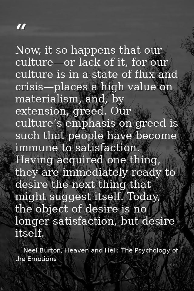 Now, it so happens that our culture—or lack of it, for our culture is in a state of flux and crisis—places a high value  — Neel Burton, Heaven and Hell: The Psychology of the Emotions