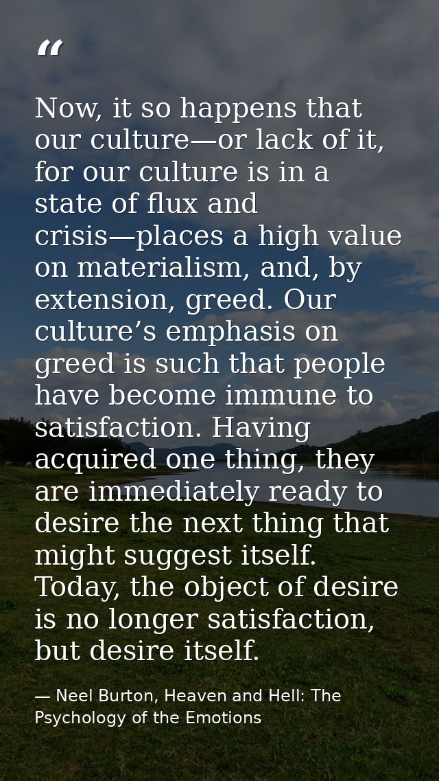 Now, it so happens that our culture—or lack of it, for our culture is in a state of flux and crisis—places a high value  — Neel Burton, Heaven and Hell: The Psychology of the Emotions