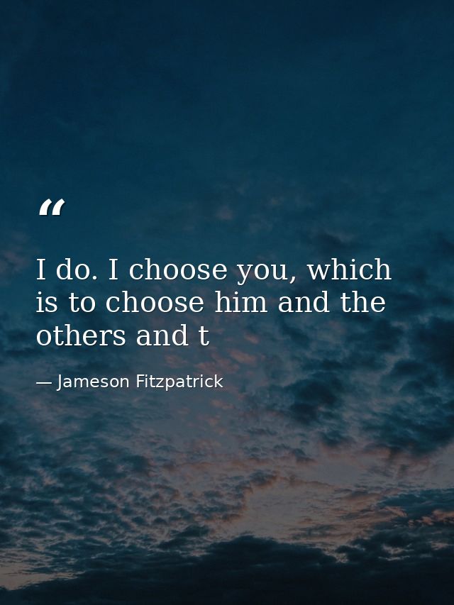 I do. I choose you, which is to choose him and the others and t — Jameson Fitzpatrick