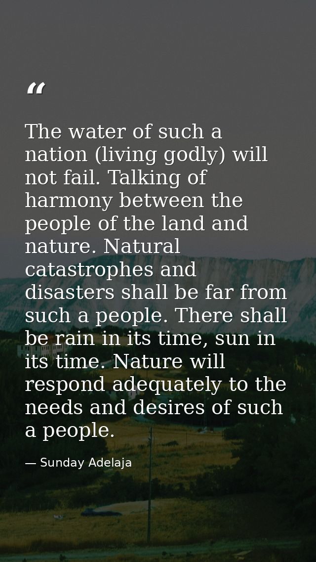 The water of such a nation (living godly) will not fail. Talking of harmony between the people of the land and nature. N — Sunday Adelaja