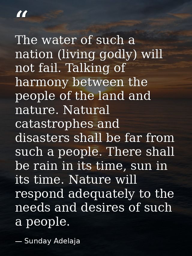 The water of such a nation (living godly) will not fail. Talking of harmony between the people of the land and nature. N — Sunday Adelaja