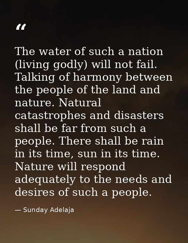 The water of such a nation (living godly) will not fail. Talking of harmony between the people of the land and nature. N — Sunday Adelaja