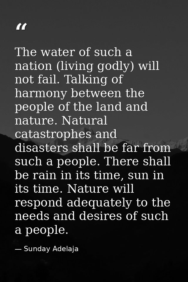 The water of such a nation (living godly) will not fail. Talking of harmony between the people of the land and nature. N — Sunday Adelaja