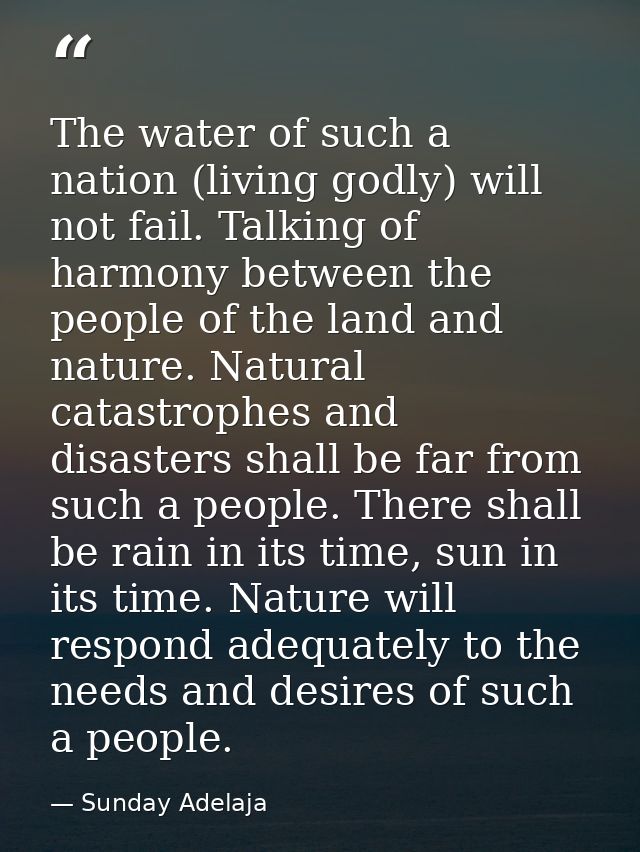 The water of such a nation (living godly) will not fail. Talking of harmony between the people of the land and nature. N — Sunday Adelaja