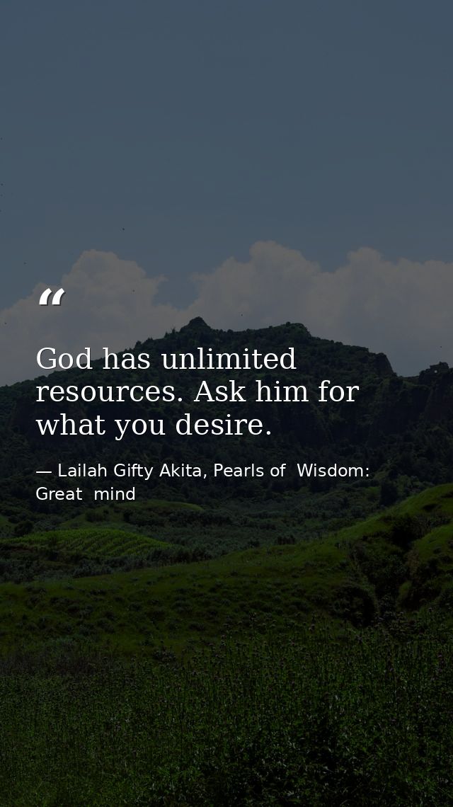 God has unlimited resources. Ask him for what you desire. — Lailah Gifty Akita, Pearls of  Wisdom: Great  mind