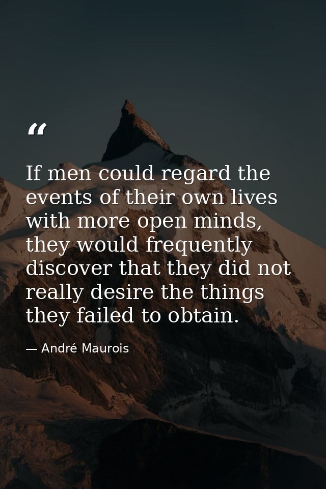 If men could regard the events of their own lives with more open minds, they would frequently discover that they did not — André Maurois