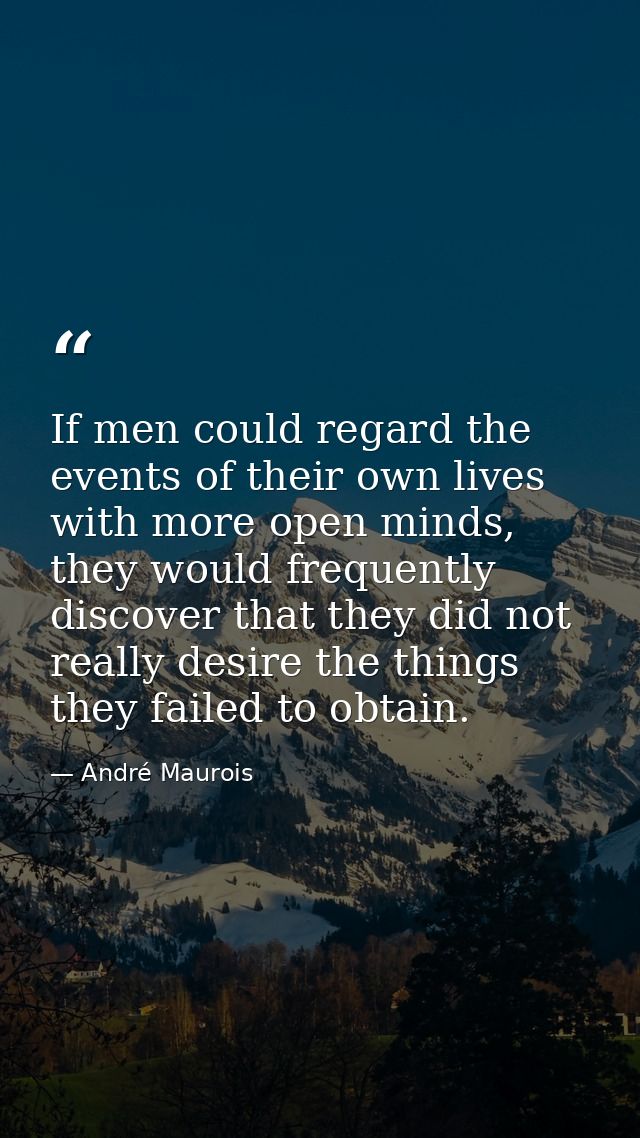 If men could regard the events of their own lives with more open minds, they would frequently discover that they did not — André Maurois