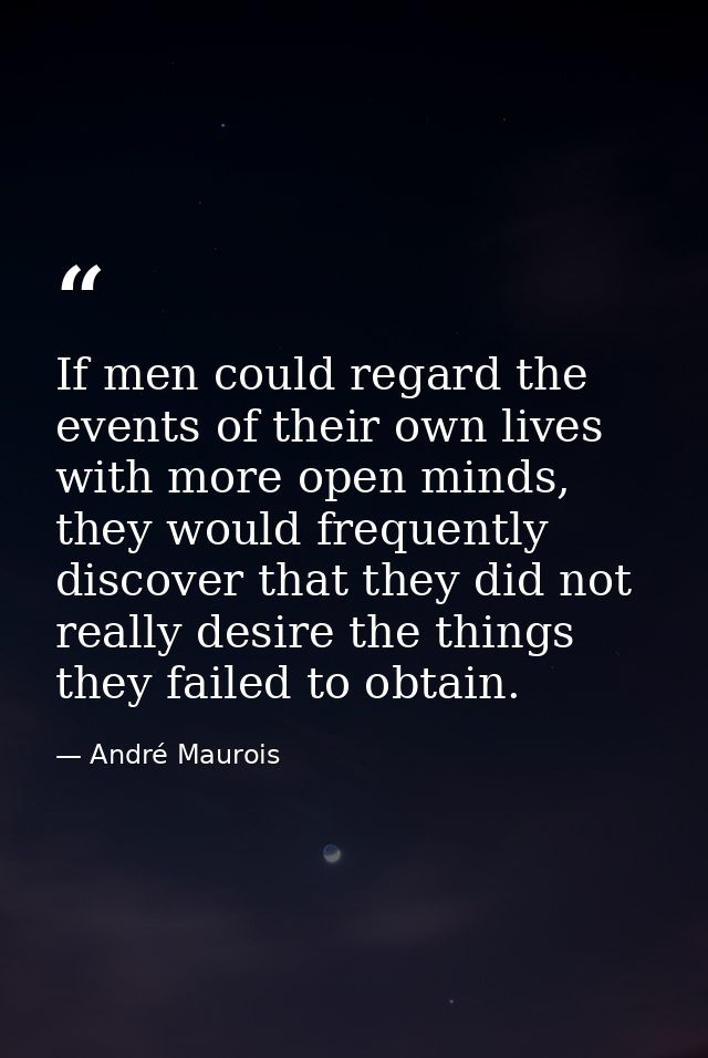 If men could regard the events of their own lives with more open minds, they would frequently discover that they did not — André Maurois