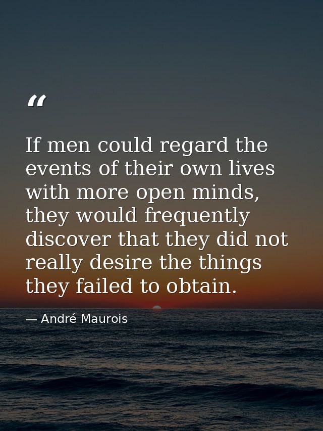 If men could regard the events of their own lives with more open minds, they would frequently discover that they did not — André Maurois