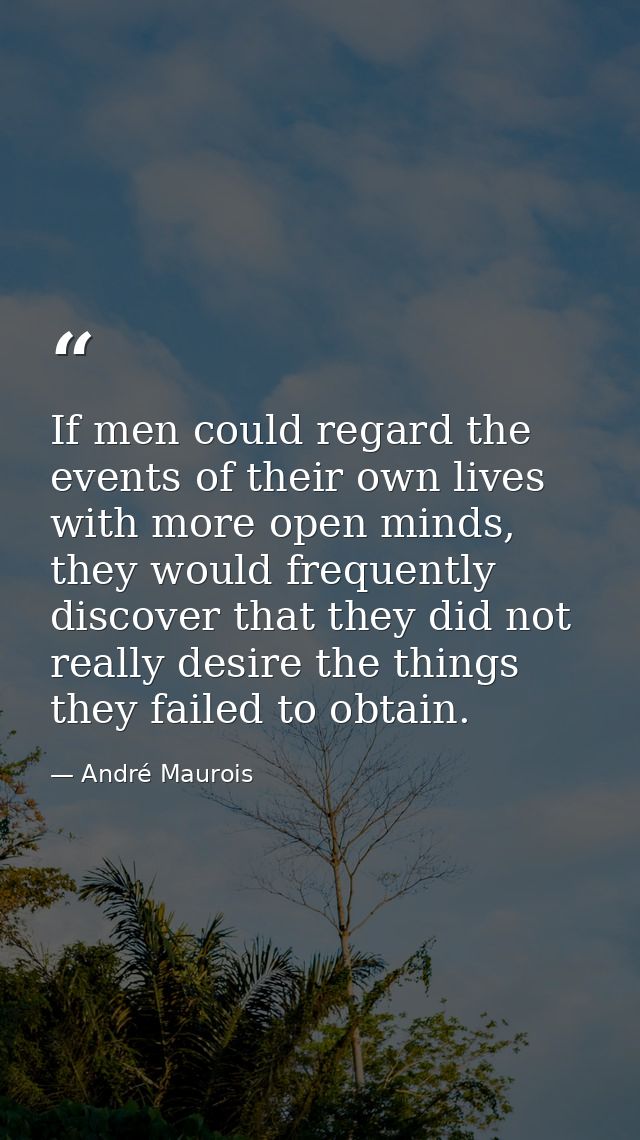 If men could regard the events of their own lives with more open minds, they would frequently discover that they did not — André Maurois