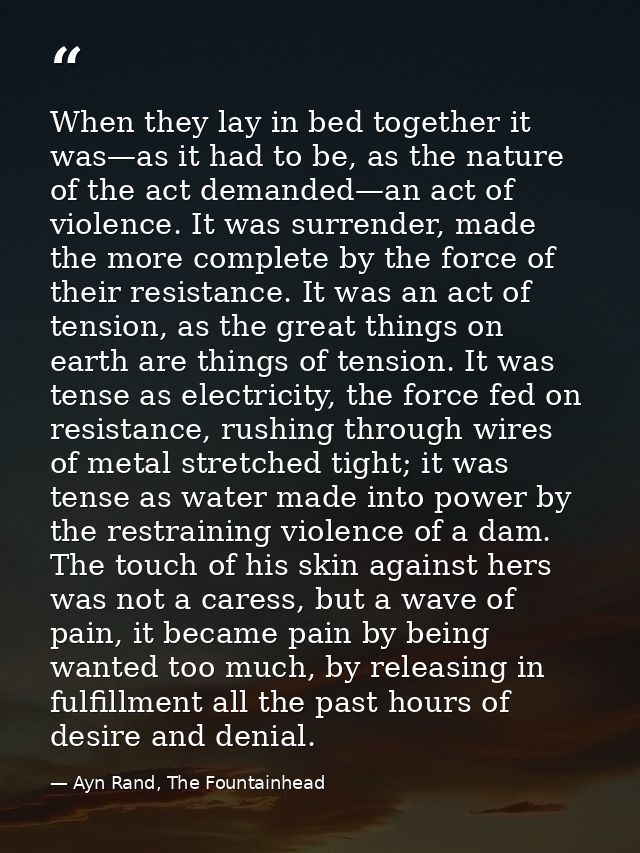 When they lay in bed together it was—as it had to be, as the nature of the act demanded—an act of violence. It was surre — Ayn Rand, The Fountainhead