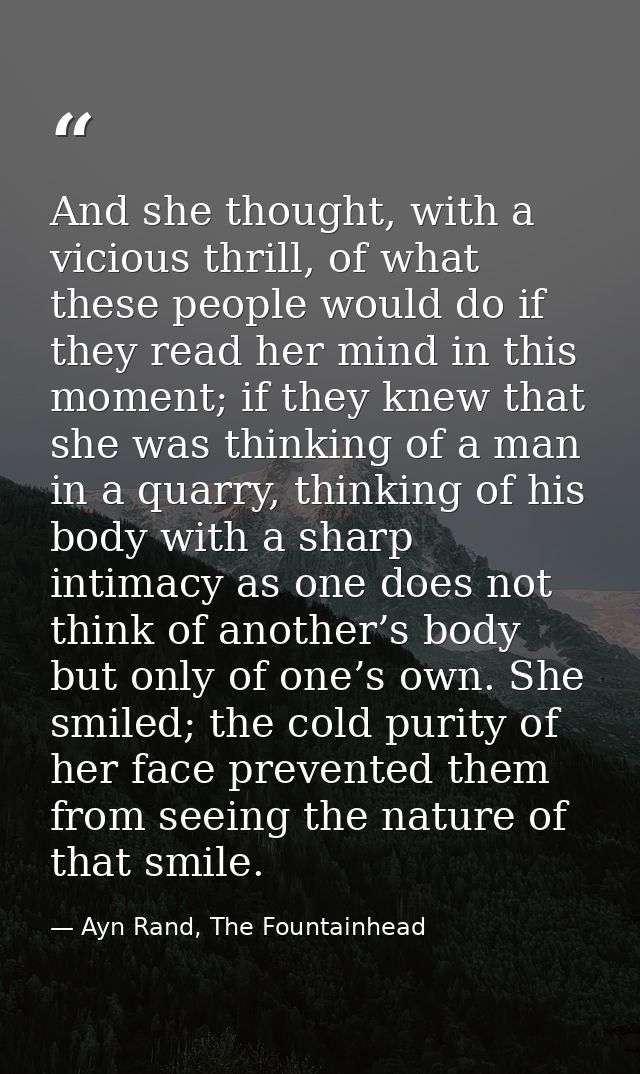 And she thought, with a vicious thrill, of what these people would do if they read her mind in this moment; if they knew — Ayn Rand, The Fountainhead
