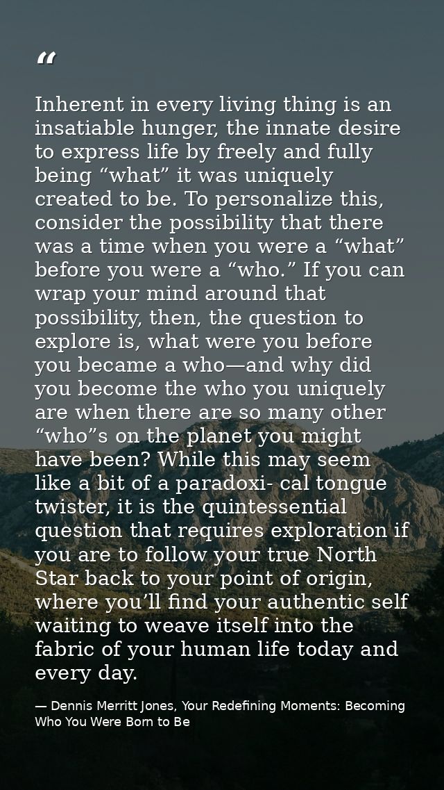 Inherent in every living thing is an insatiable hunger, the innate desire to express life by freely and fully being “wha — Dennis Merritt Jones, Your Redefining Moments: Becoming Who You Were Born to Be