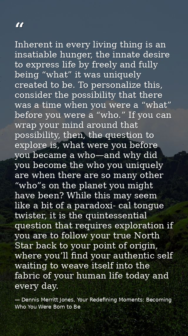 Inherent in every living thing is an insatiable hunger, the innate desire to express life by freely and fully being “wha — Dennis Merritt Jones, Your Redefining Moments: Becoming Who You Were Born to Be