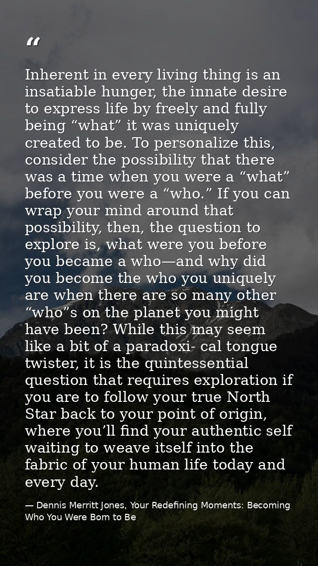Inherent in every living thing is an insatiable hunger, the innate desire to express life by freely and fully being “wha — Dennis Merritt Jones, Your Redefining Moments: Becoming Who You Were Born to Be
