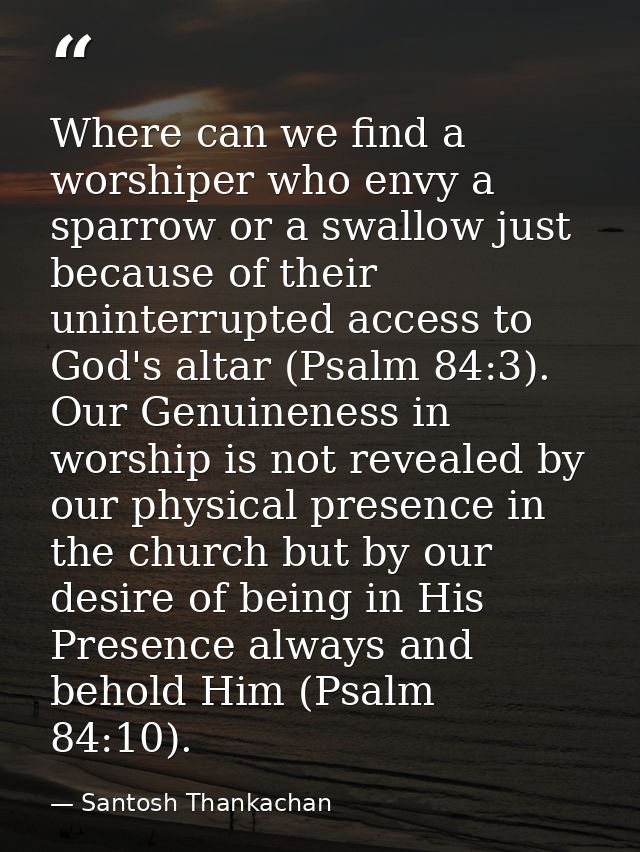 Where can we find a worshiper who envy a sparrow or a swallow just because of their uninterrupted access to God's altar  — Santosh Thankachan