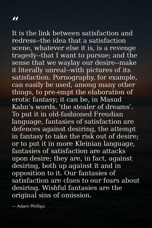 It is the link between satisfaction and redress--the idea that a satisfaction scene, whatever else it is, is a revenge t — Adam Phillips