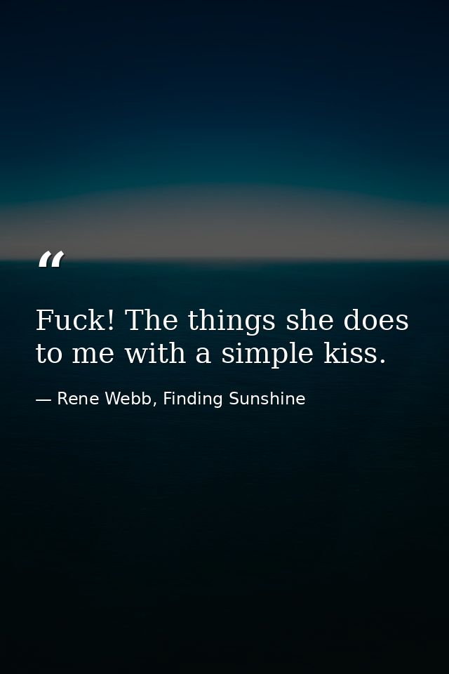 Fuck! The things she does to me with a simple kiss. — Rene Webb, Finding Sunshine