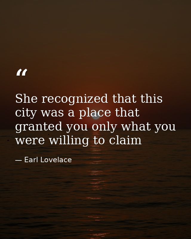 She recognized that this city was a place that granted you only what you were willing to claim — Earl Lovelace