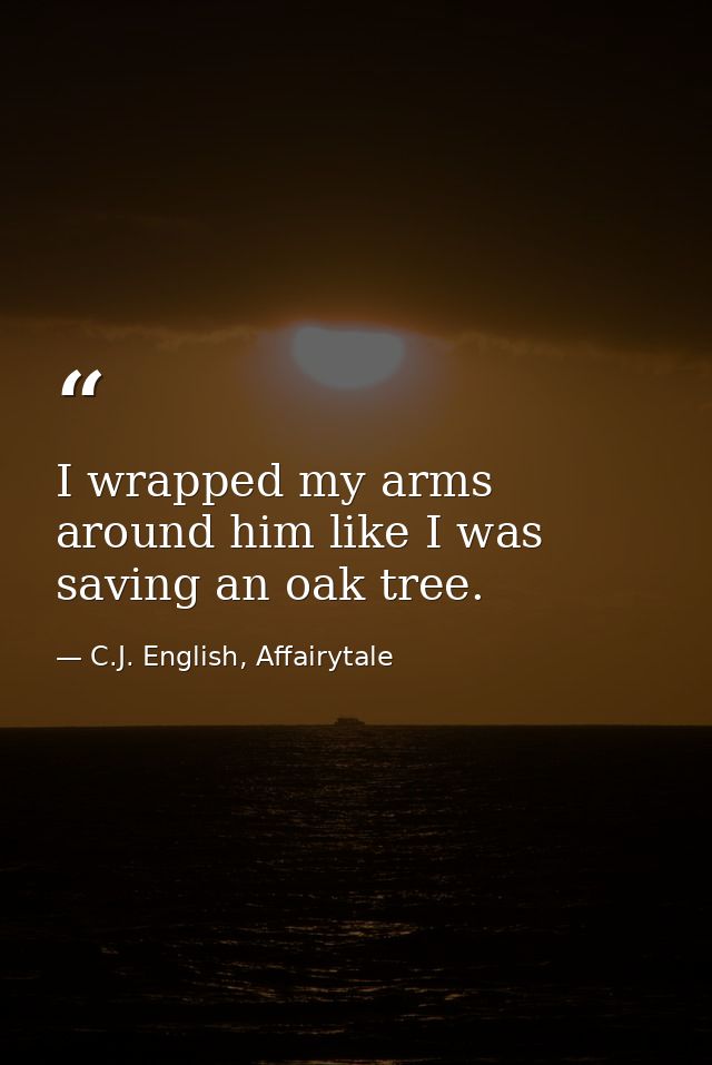 I wrapped my arms around him like I was saving an oak tree. — C.J. English, Affairytale
